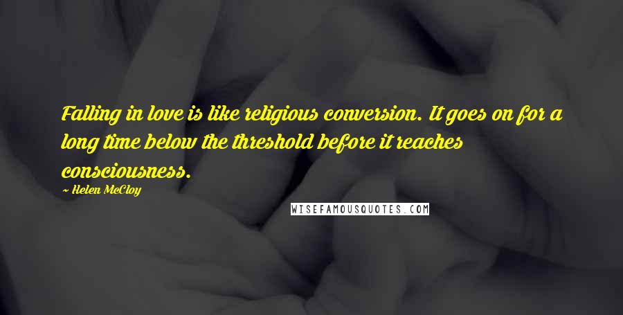 Helen McCloy Quotes: Falling in love is like religious conversion. It goes on for a long time below the threshold before it reaches consciousness.