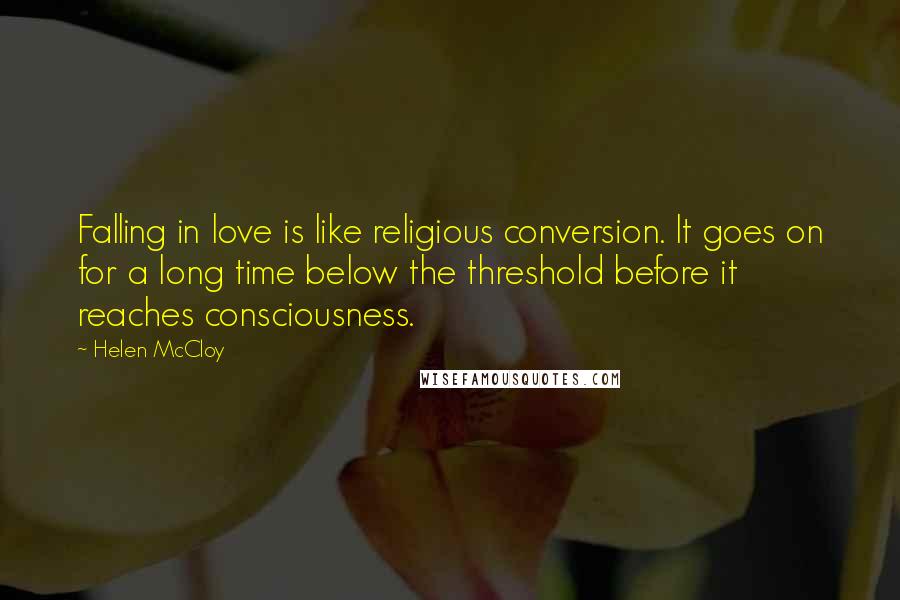 Helen McCloy Quotes: Falling in love is like religious conversion. It goes on for a long time below the threshold before it reaches consciousness.