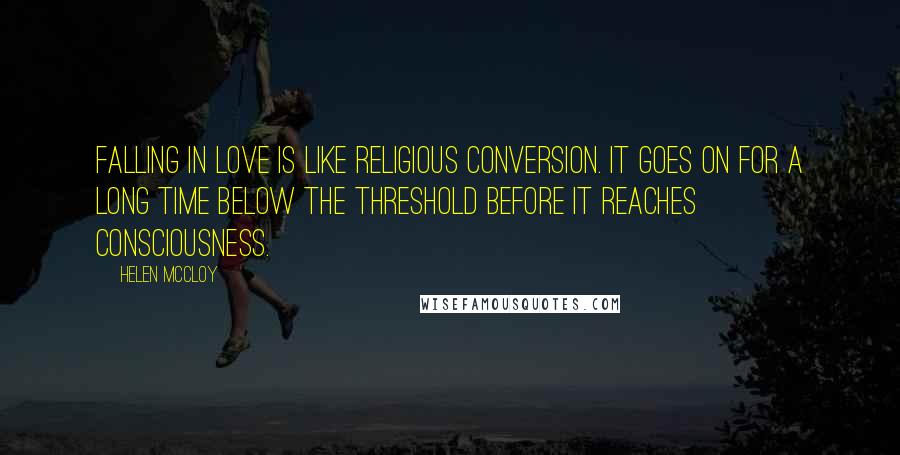 Helen McCloy Quotes: Falling in love is like religious conversion. It goes on for a long time below the threshold before it reaches consciousness.