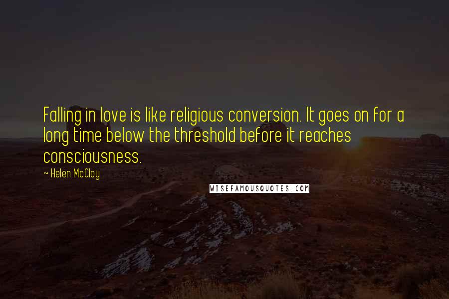 Helen McCloy Quotes: Falling in love is like religious conversion. It goes on for a long time below the threshold before it reaches consciousness.