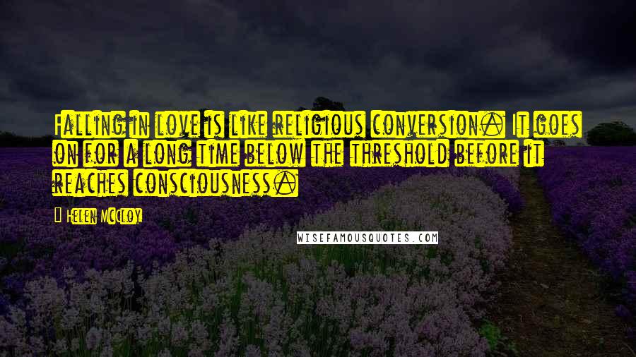 Helen McCloy Quotes: Falling in love is like religious conversion. It goes on for a long time below the threshold before it reaches consciousness.