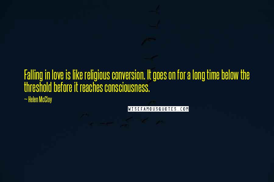 Helen McCloy Quotes: Falling in love is like religious conversion. It goes on for a long time below the threshold before it reaches consciousness.