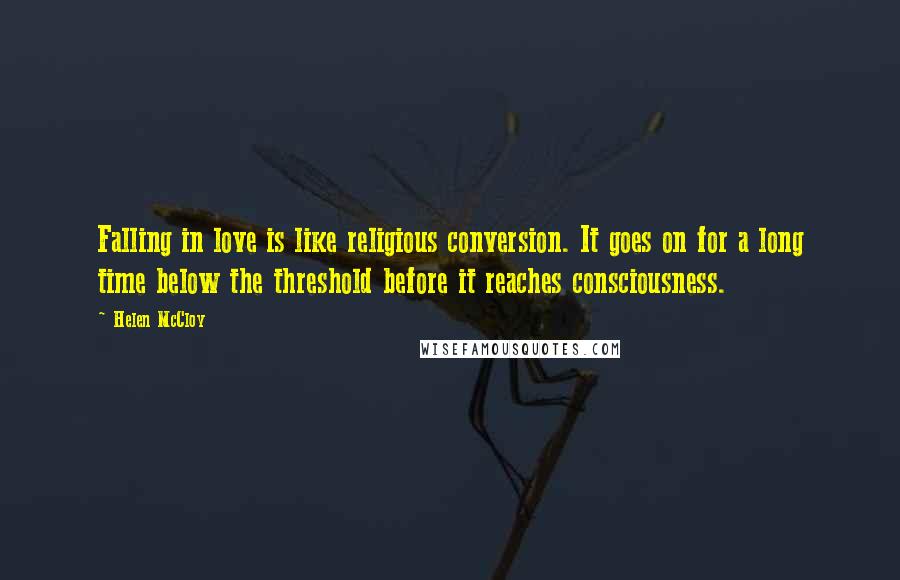 Helen McCloy Quotes: Falling in love is like religious conversion. It goes on for a long time below the threshold before it reaches consciousness.