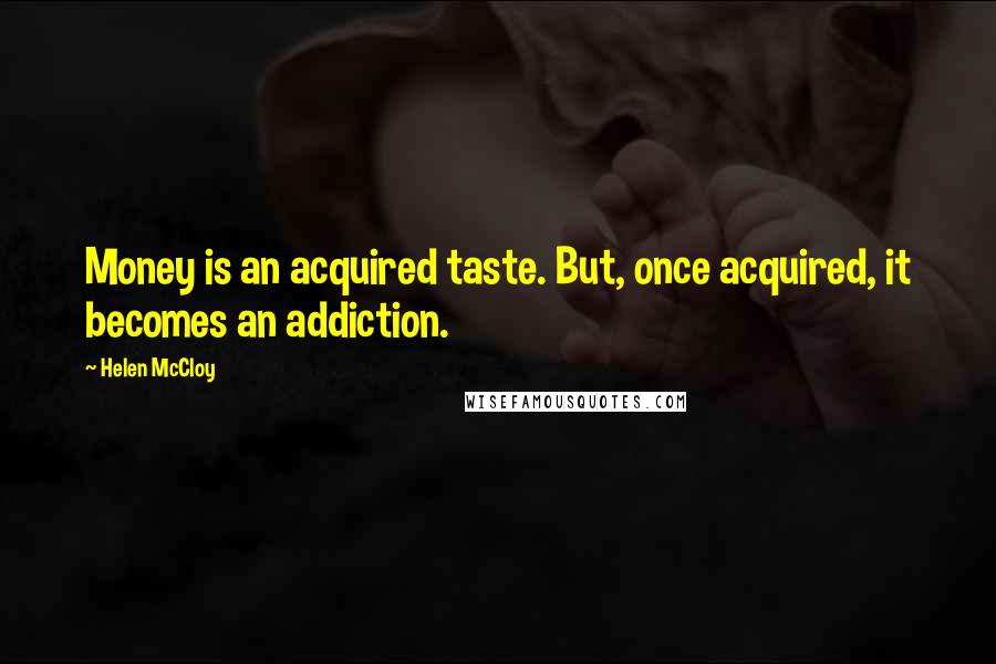 Helen McCloy Quotes: Money is an acquired taste. But, once acquired, it becomes an addiction.