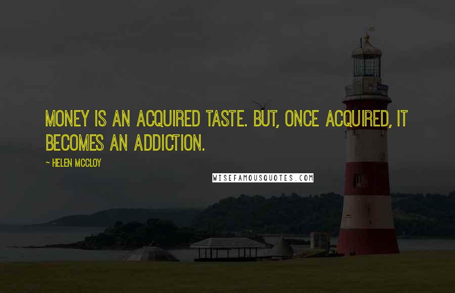 Helen McCloy Quotes: Money is an acquired taste. But, once acquired, it becomes an addiction.