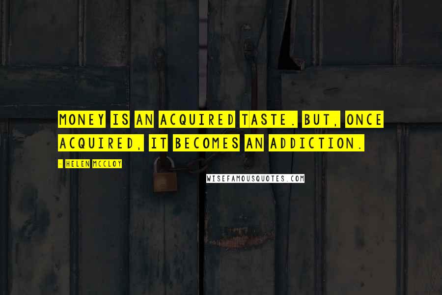 Helen McCloy Quotes: Money is an acquired taste. But, once acquired, it becomes an addiction.