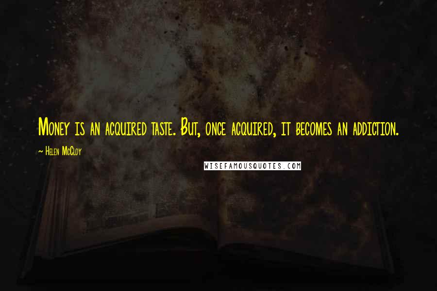 Helen McCloy Quotes: Money is an acquired taste. But, once acquired, it becomes an addiction.