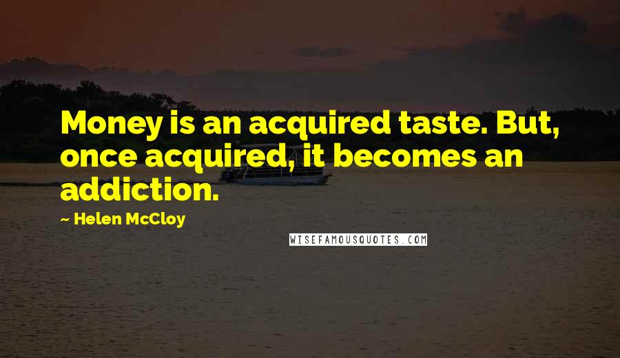 Helen McCloy Quotes: Money is an acquired taste. But, once acquired, it becomes an addiction.