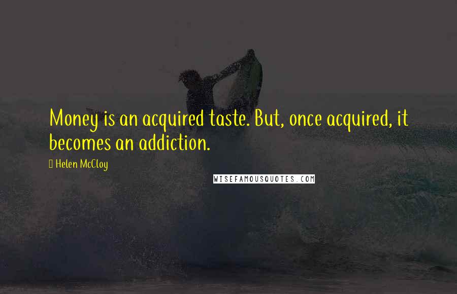 Helen McCloy Quotes: Money is an acquired taste. But, once acquired, it becomes an addiction.