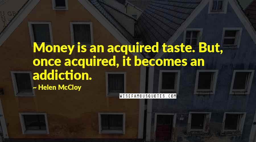Helen McCloy Quotes: Money is an acquired taste. But, once acquired, it becomes an addiction.