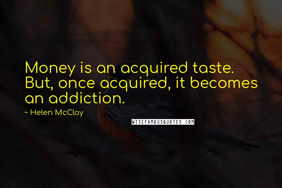 Helen McCloy Quotes: Money is an acquired taste. But, once acquired, it becomes an addiction.