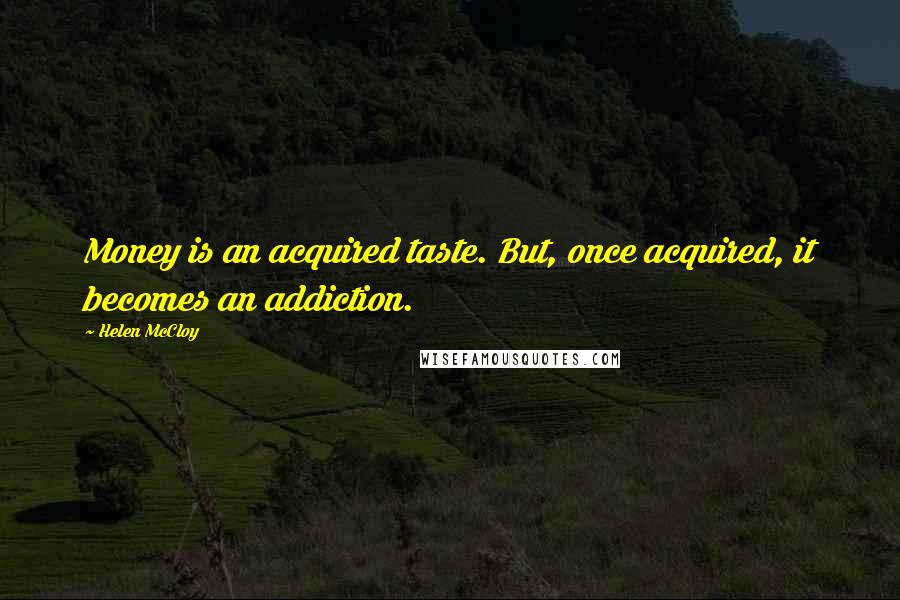 Helen McCloy Quotes: Money is an acquired taste. But, once acquired, it becomes an addiction.