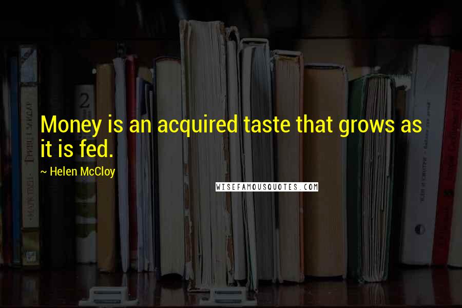 Helen McCloy Quotes: Money is an acquired taste that grows as it is fed.