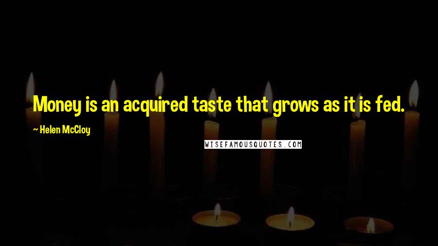 Helen McCloy Quotes: Money is an acquired taste that grows as it is fed.