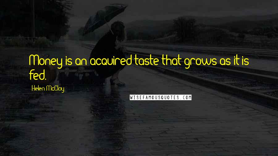 Helen McCloy Quotes: Money is an acquired taste that grows as it is fed.