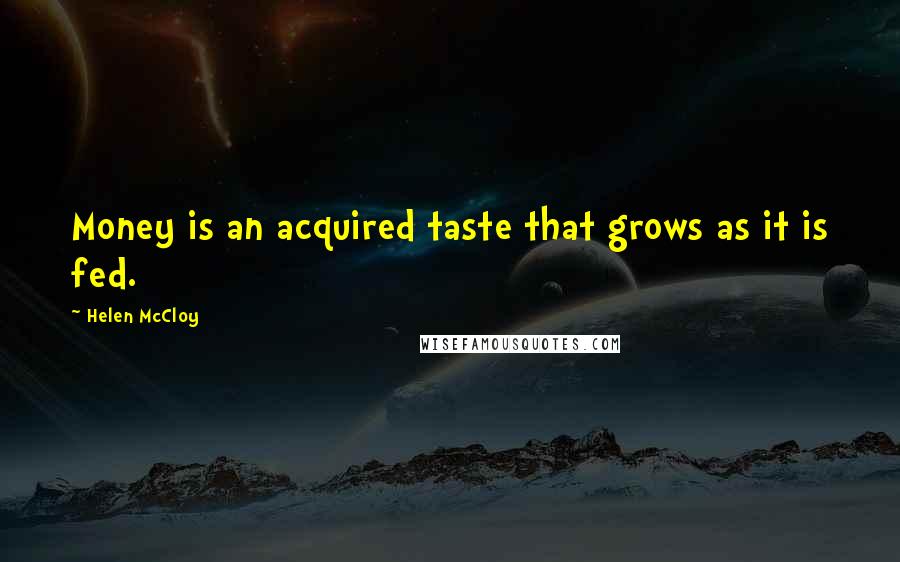 Helen McCloy Quotes: Money is an acquired taste that grows as it is fed.