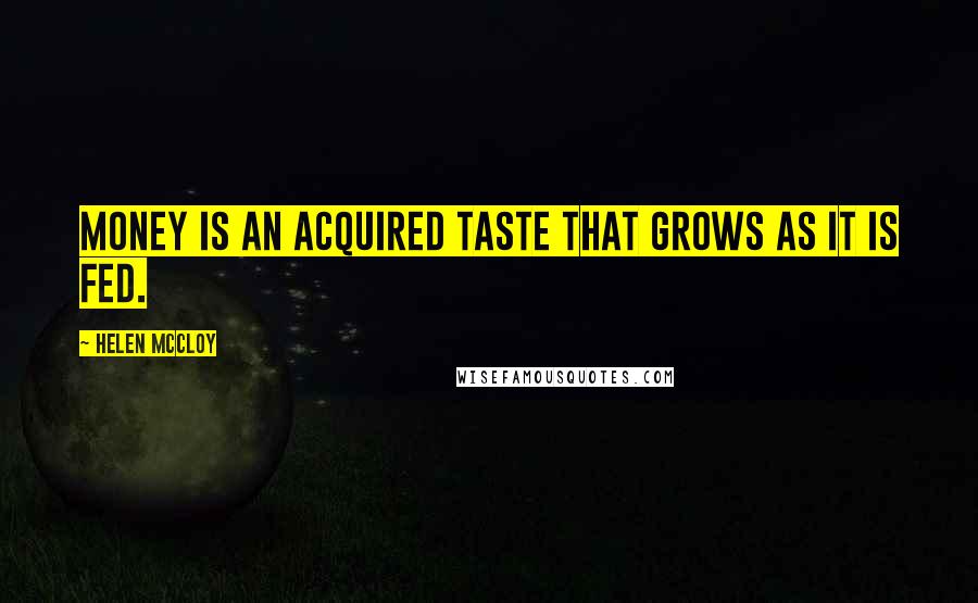 Helen McCloy Quotes: Money is an acquired taste that grows as it is fed.