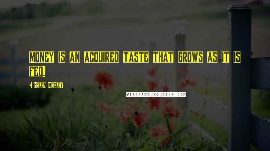 Helen McCloy Quotes: Money is an acquired taste that grows as it is fed.