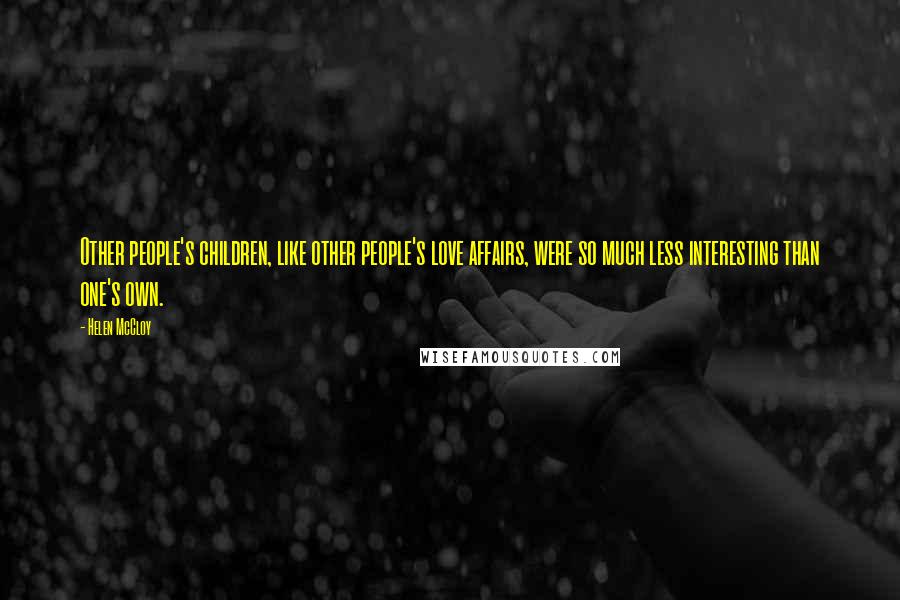Helen McCloy Quotes: Other people's children, like other people's love affairs, were so much less interesting than one's own.