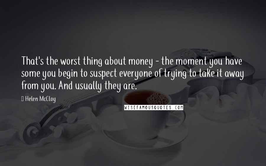 Helen McCloy Quotes: That's the worst thing about money - the moment you have some you begin to suspect everyone of trying to take it away from you. And usually they are.