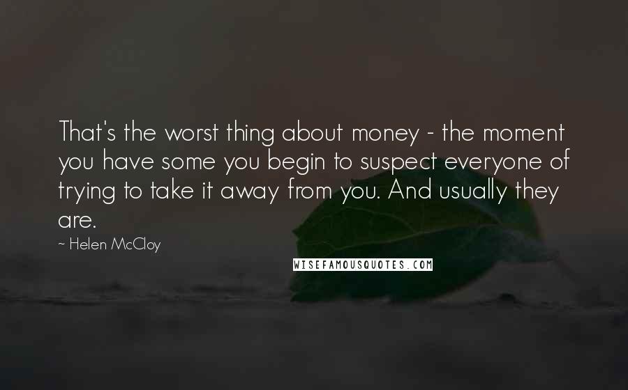 Helen McCloy Quotes: That's the worst thing about money - the moment you have some you begin to suspect everyone of trying to take it away from you. And usually they are.
