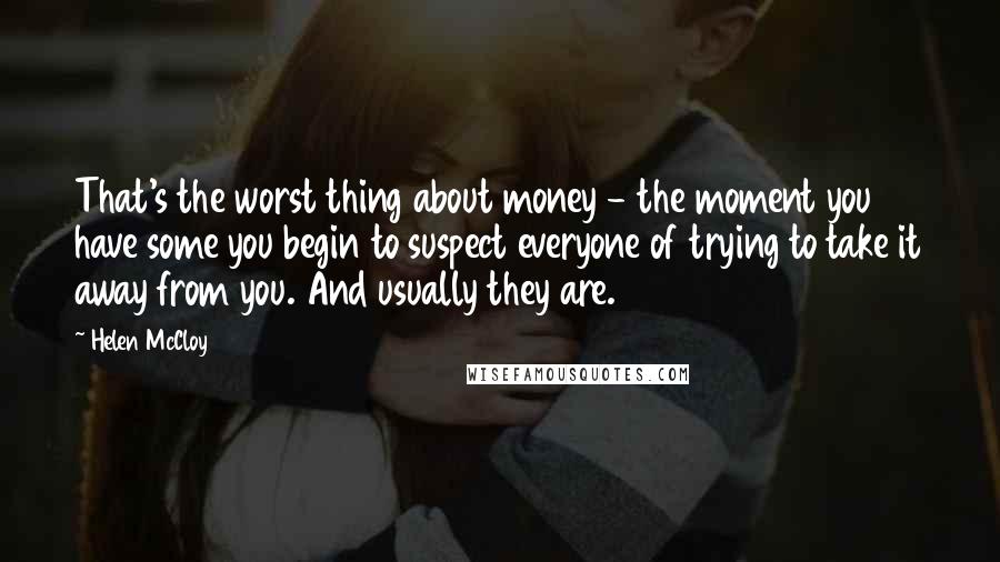 Helen McCloy Quotes: That's the worst thing about money - the moment you have some you begin to suspect everyone of trying to take it away from you. And usually they are.