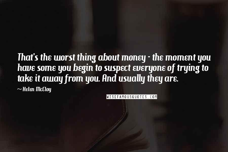 Helen McCloy Quotes: That's the worst thing about money - the moment you have some you begin to suspect everyone of trying to take it away from you. And usually they are.