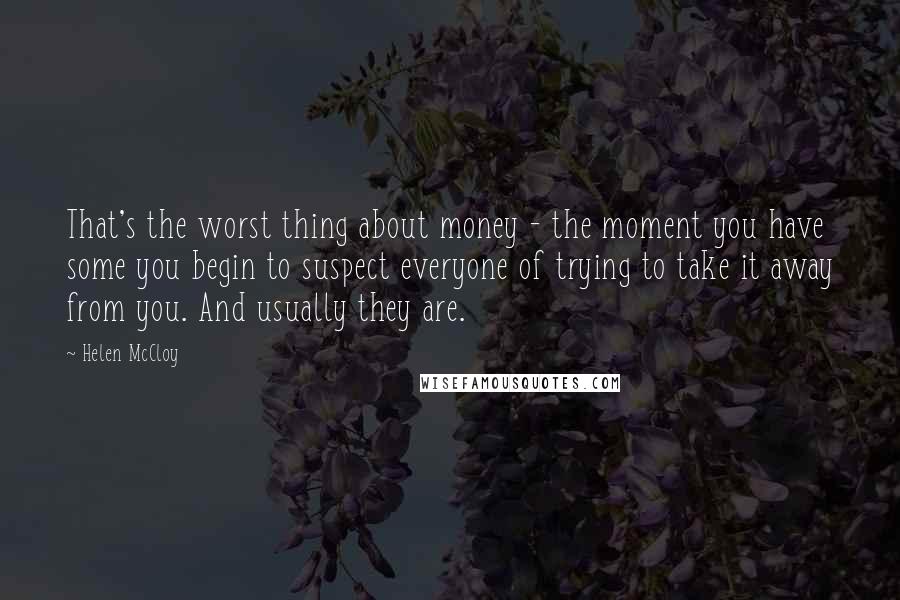 Helen McCloy Quotes: That's the worst thing about money - the moment you have some you begin to suspect everyone of trying to take it away from you. And usually they are.