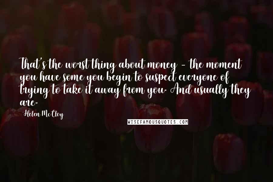 Helen McCloy Quotes: That's the worst thing about money - the moment you have some you begin to suspect everyone of trying to take it away from you. And usually they are.