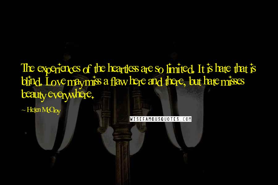 Helen McCloy Quotes: The experiences of the heartless are so limited. It is hate that is blind. Love may miss a flaw here and there, but hate misses beauty everywhere.