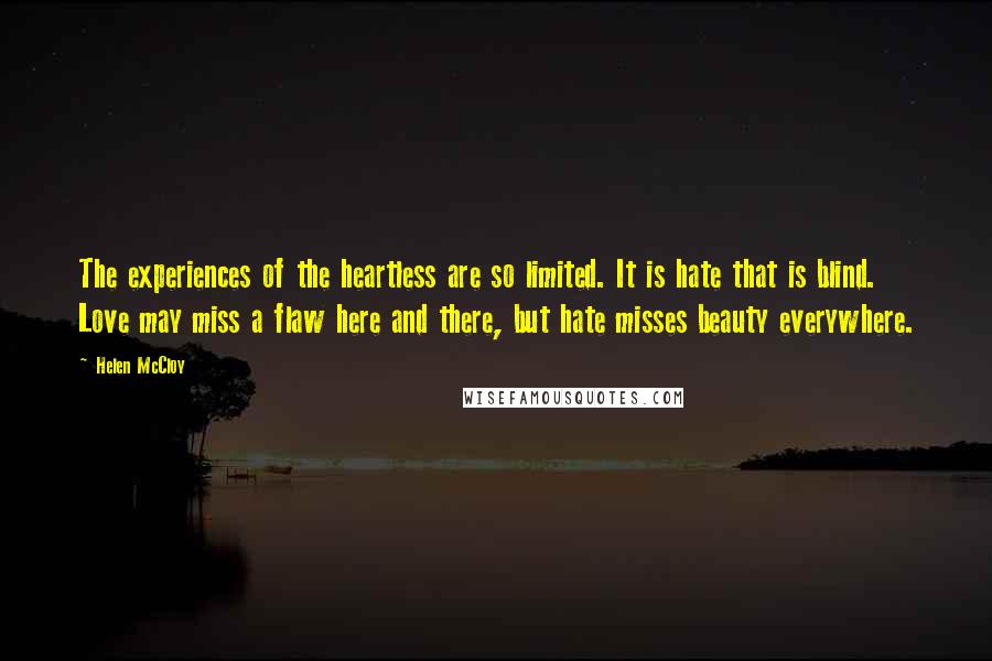 Helen McCloy Quotes: The experiences of the heartless are so limited. It is hate that is blind. Love may miss a flaw here and there, but hate misses beauty everywhere.