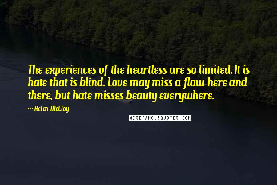 Helen McCloy Quotes: The experiences of the heartless are so limited. It is hate that is blind. Love may miss a flaw here and there, but hate misses beauty everywhere.