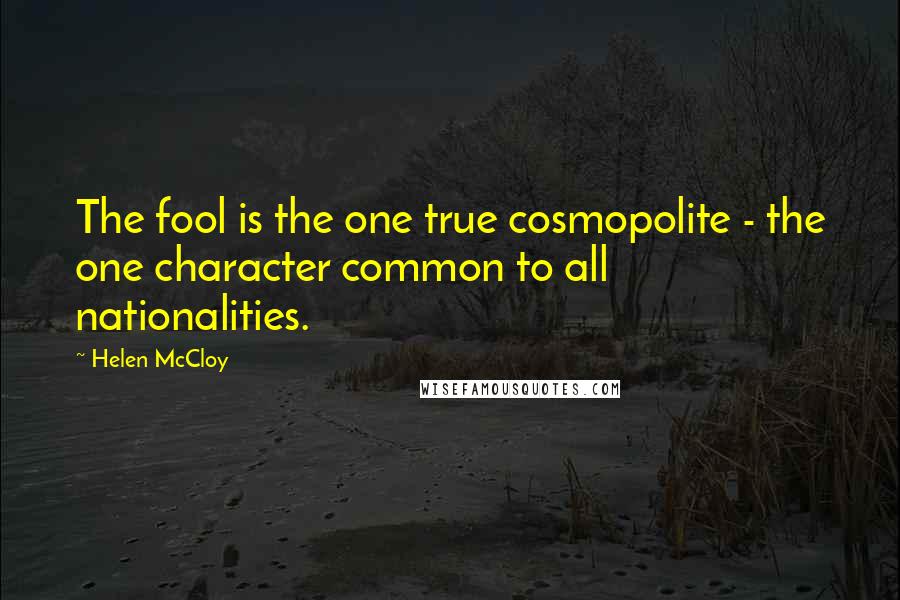 Helen McCloy Quotes: The fool is the one true cosmopolite - the one character common to all nationalities.