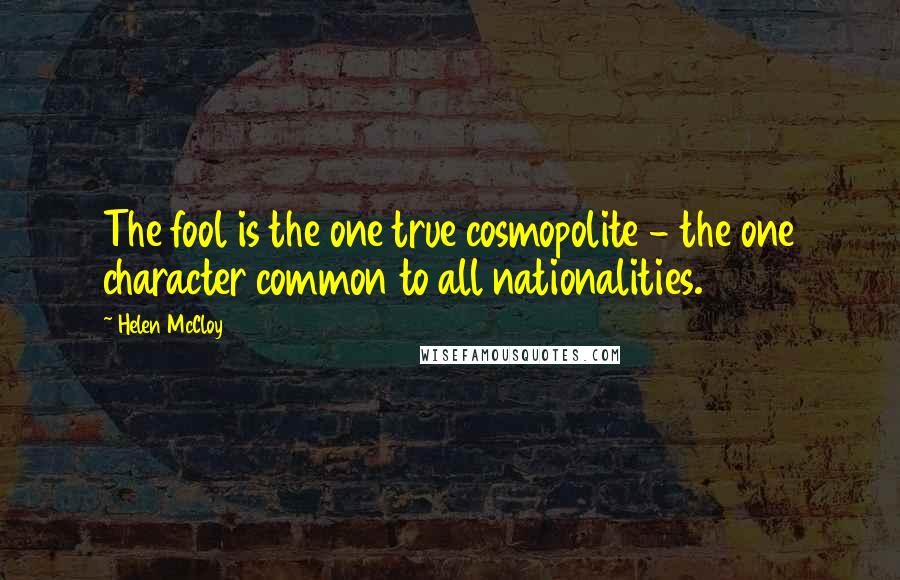 Helen McCloy Quotes: The fool is the one true cosmopolite - the one character common to all nationalities.