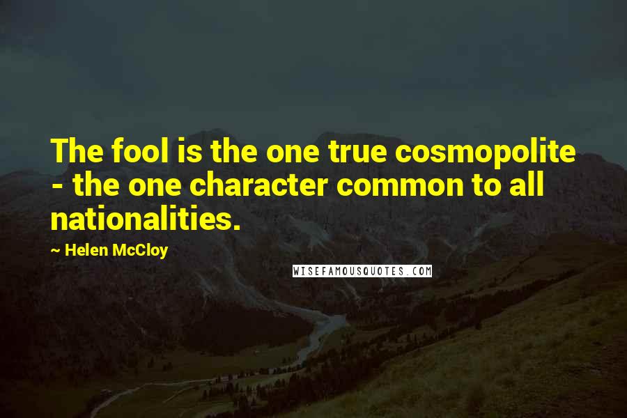 Helen McCloy Quotes: The fool is the one true cosmopolite - the one character common to all nationalities.