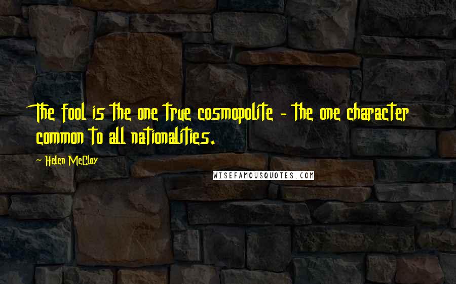 Helen McCloy Quotes: The fool is the one true cosmopolite - the one character common to all nationalities.