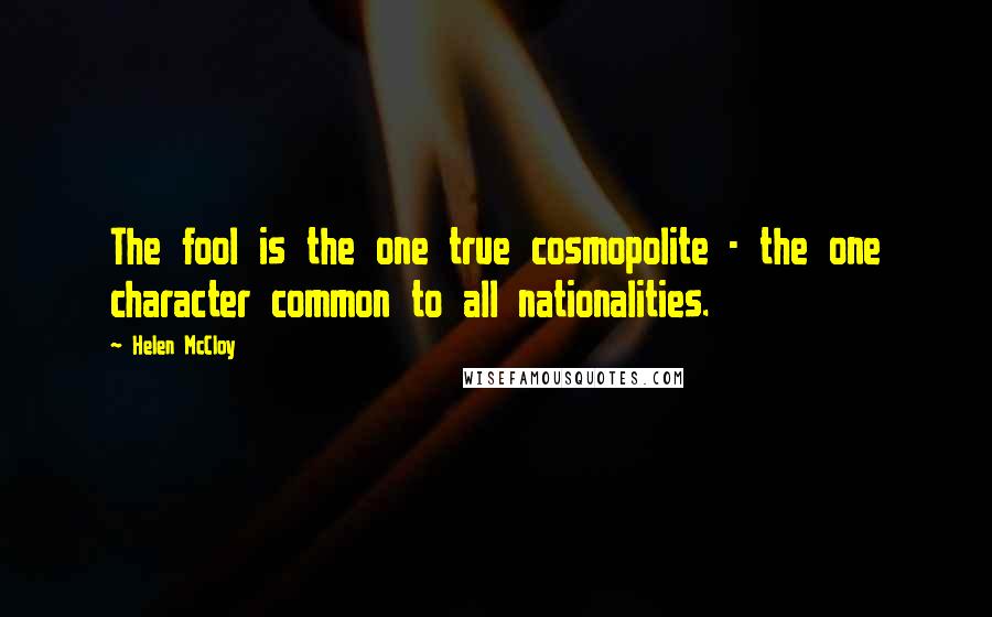 Helen McCloy Quotes: The fool is the one true cosmopolite - the one character common to all nationalities.