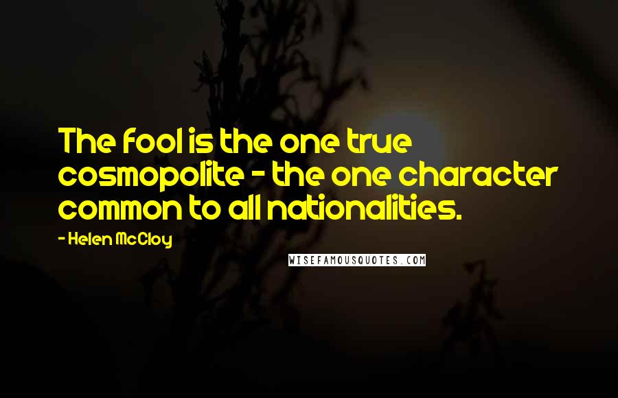 Helen McCloy Quotes: The fool is the one true cosmopolite - the one character common to all nationalities.