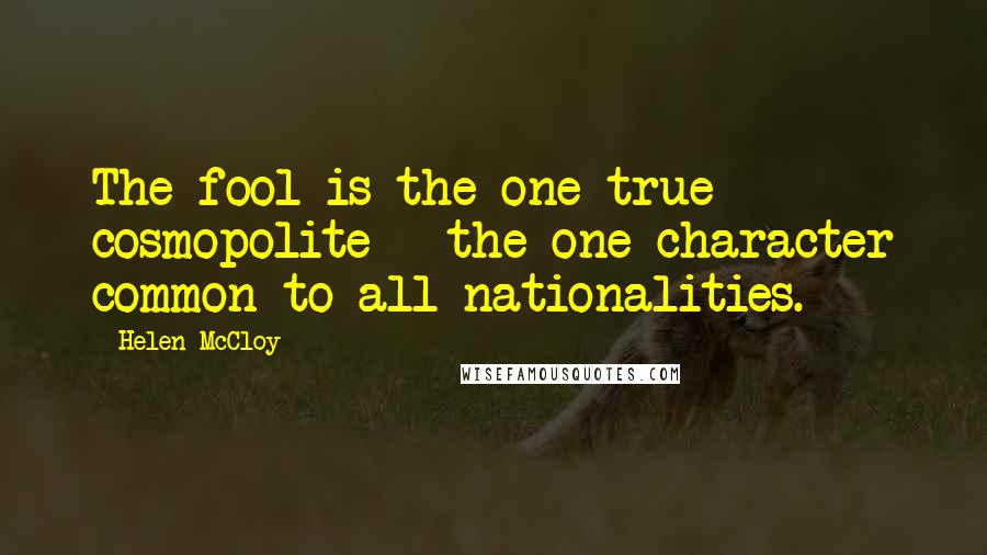 Helen McCloy Quotes: The fool is the one true cosmopolite - the one character common to all nationalities.