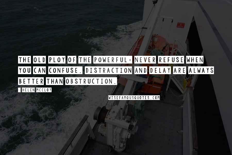 Helen McCloy Quotes: The old ploy of the powerful: never refuse when you can confuse. Distraction and delay are always better than obstruction.