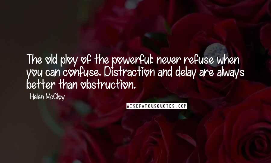 Helen McCloy Quotes: The old ploy of the powerful: never refuse when you can confuse. Distraction and delay are always better than obstruction.