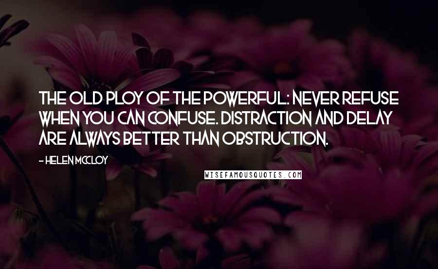 Helen McCloy Quotes: The old ploy of the powerful: never refuse when you can confuse. Distraction and delay are always better than obstruction.