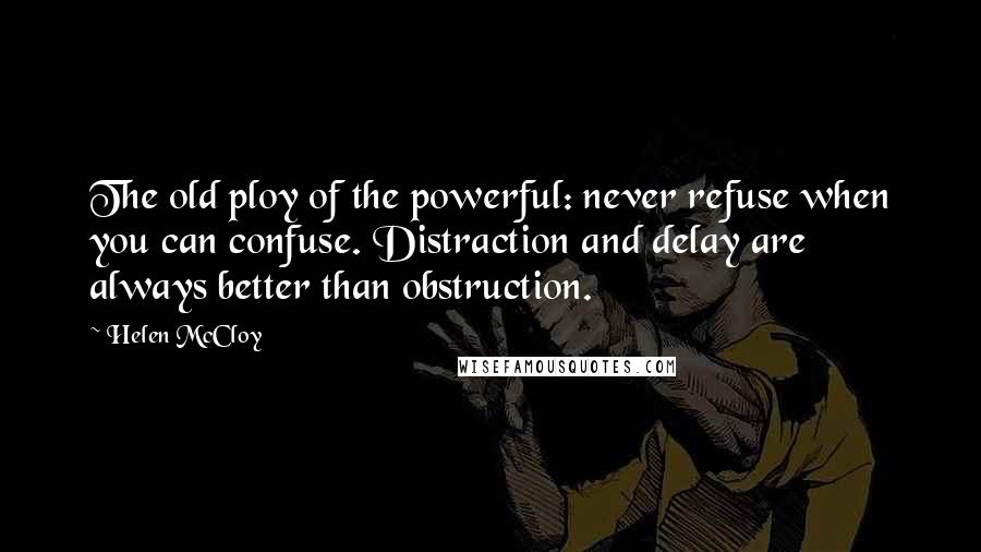 Helen McCloy Quotes: The old ploy of the powerful: never refuse when you can confuse. Distraction and delay are always better than obstruction.