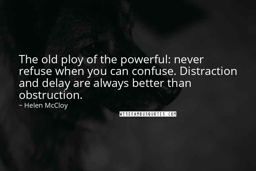 Helen McCloy Quotes: The old ploy of the powerful: never refuse when you can confuse. Distraction and delay are always better than obstruction.