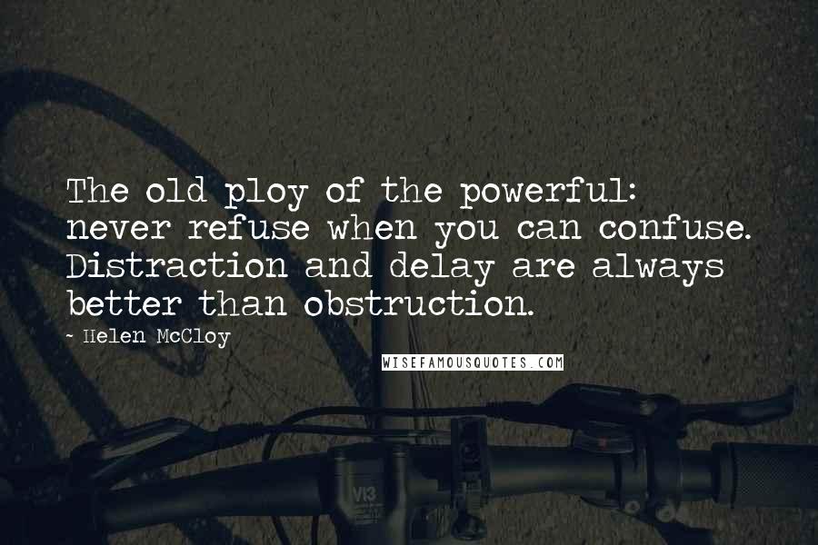 Helen McCloy Quotes: The old ploy of the powerful: never refuse when you can confuse. Distraction and delay are always better than obstruction.