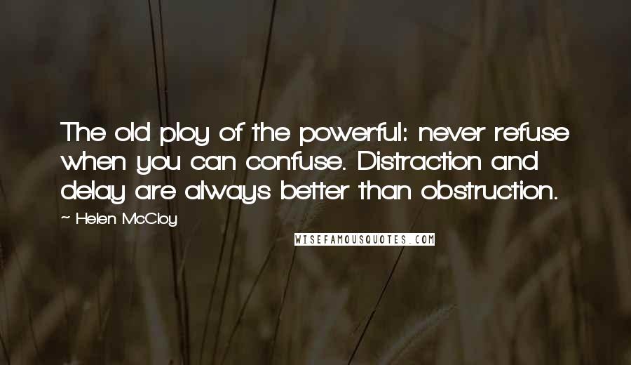 Helen McCloy Quotes: The old ploy of the powerful: never refuse when you can confuse. Distraction and delay are always better than obstruction.