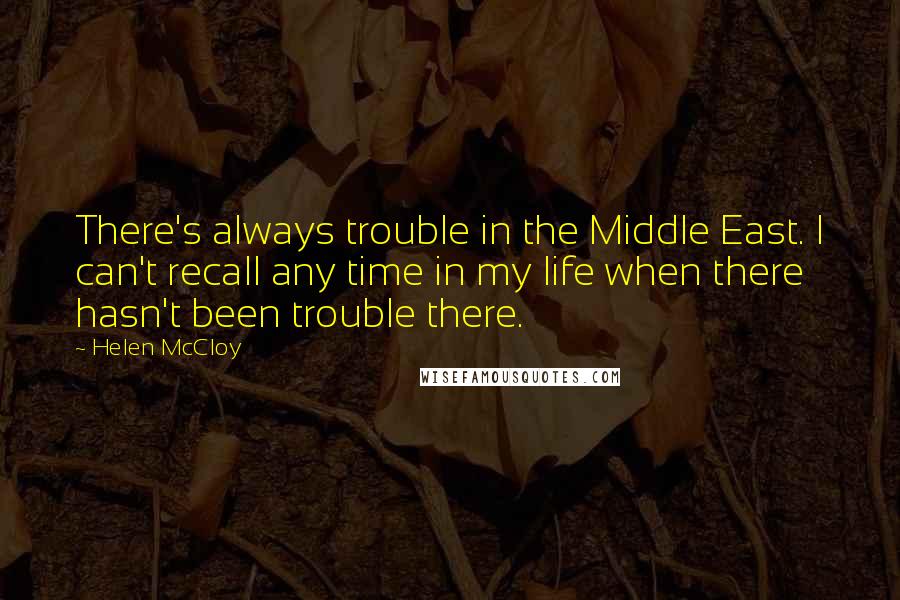 Helen McCloy Quotes: There's always trouble in the Middle East. I can't recall any time in my life when there hasn't been trouble there.