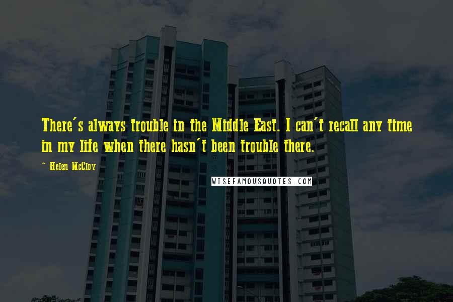 Helen McCloy Quotes: There's always trouble in the Middle East. I can't recall any time in my life when there hasn't been trouble there.