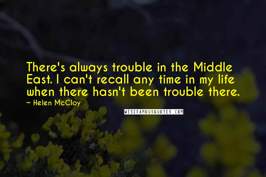 Helen McCloy Quotes: There's always trouble in the Middle East. I can't recall any time in my life when there hasn't been trouble there.