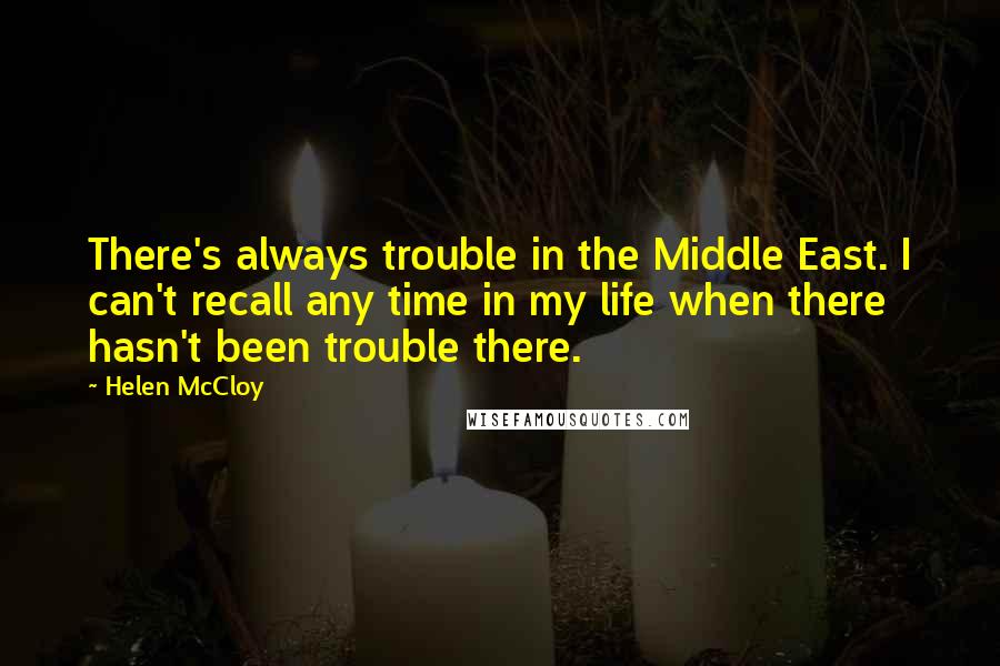 Helen McCloy Quotes: There's always trouble in the Middle East. I can't recall any time in my life when there hasn't been trouble there.